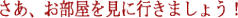 さあ、お部屋を見に行きましょう!